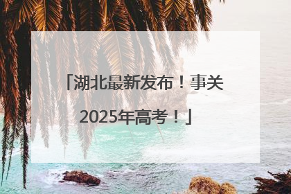 湖北最新发布！事关2025年高考！