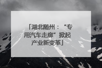 湖北随州：“专用汽车走廊”掀起产业新变革