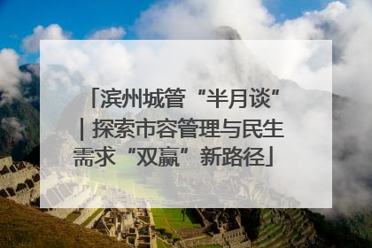 滨州城管“半月谈”｜探索市容管理与民生需求“双赢”新路径