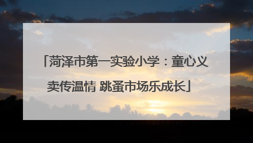 菏泽市第一实验小学：童心义卖传温情 跳蚤市场乐成长