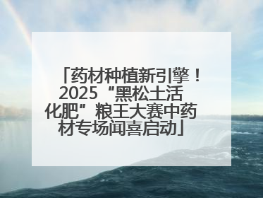 药材种植新引擎！2025“黑松土活化肥”粮王大赛中药材专场闻喜启动