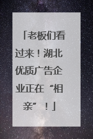 老板们看过来！湖北优质广告企业正在“相亲”！