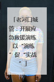 老河口城管：开展应急救援演练 以“演练”促“实战”