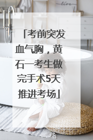 考前突发血气胸，黄石一考生做完手术5天推进考场