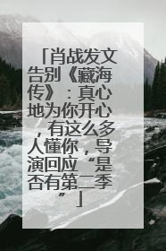 肖战发文告别《藏海传》：真心地为你开心，有这么多人懂你，导演回应“是否有第二季”