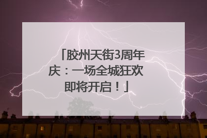 胶州天街3周年庆：一场全城狂欢即将开启！