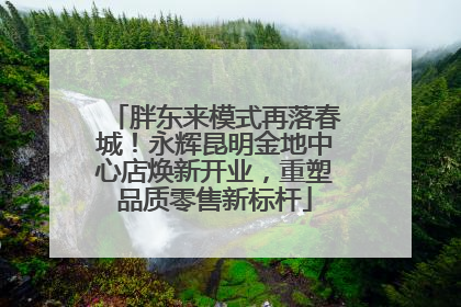 胖东来模式再落春城！永辉昆明金地中心店焕新开业，重塑品质零售新标杆