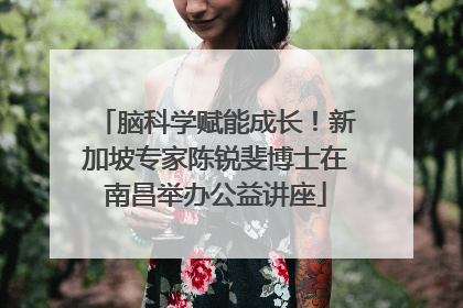 脑科学赋能成长！新加坡专家陈锐斐博士在南昌举办公益讲座