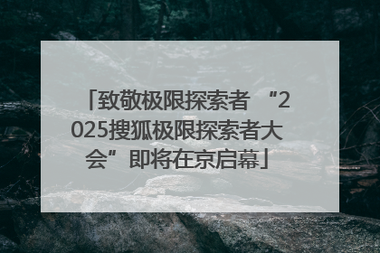 致敬极限探索者 “2025搜狐极限探索者大会”即将在京启幕