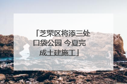 芝罘区将添三处口袋公园 今夏完成土建施工