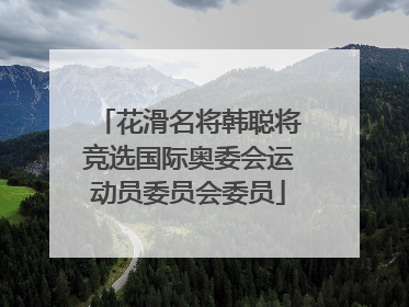 花滑名将韩聪将竞选国际奥委会运动员委员会委员