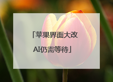 苹果界面大改 AI仍需等待