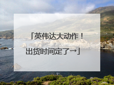 英伟达大动作！出货时间定了→