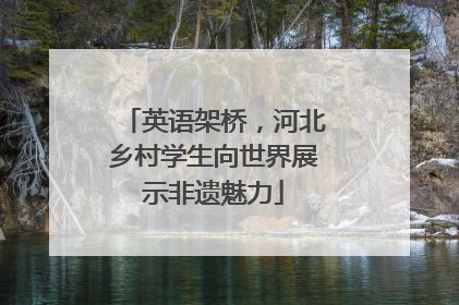 英语架桥，河北乡村学生向世界展示非遗魅力