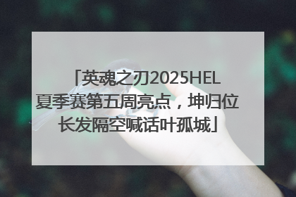 英魂之刃2025HEL夏季赛第五周亮点，坤归位长发隔空喊话叶孤城