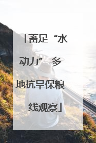 蓄足“水动力” 多地抗旱保粮一线观察