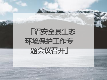 诏安全县生态环境保护工作专题会议召开