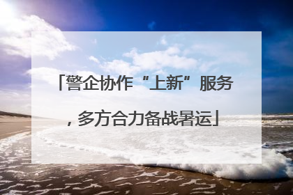 警企协作“上新”服务，多方合力备战暑运