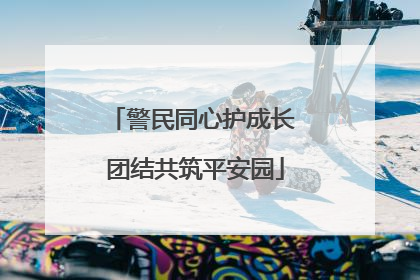 警民同心护成长 团结共筑平安园