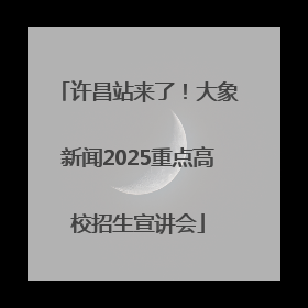 许昌站来了！大象新闻2025重点高校招生宣讲会