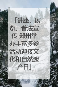 讲座、展览、普法宣传 郑州举办丰富多彩活动迎接文化和自然遗产日