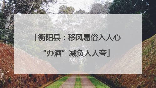 衡阳县：移风易俗入人心 “办酒”减负人人夸