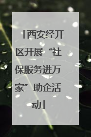 西安经开区开展“社保服务进万家”助企活动