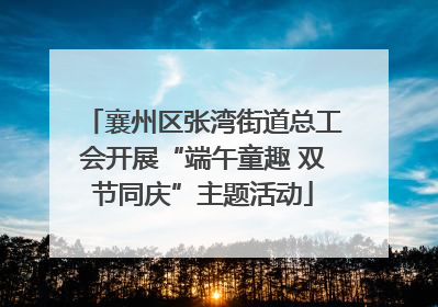 襄州区张湾街道总工会开展“端午童趣 双节同庆”主题活动