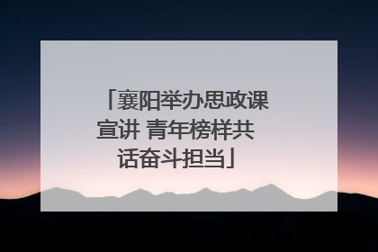 襄阳举办思政课宣讲 青年榜样共话奋斗担当