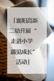 襄阳高新二幼开展“走进小学 遇见成长”活动