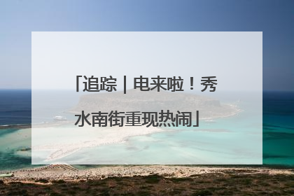 追踪｜电来啦！秀水南街重现热闹