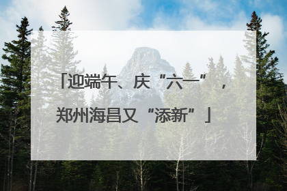 迎端午、庆“六一”，郑州海昌又“添新”