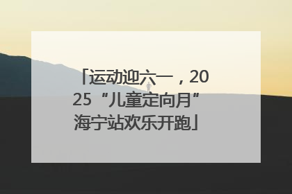 运动迎六一，2025“儿童定向月”海宁站欢乐开跑
