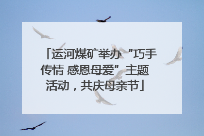 运河煤矿举办“巧手传情 感恩母爱”主题活动，共庆母亲节