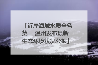 近岸海域水质全省第一 温州发布最新生态环境状况公报