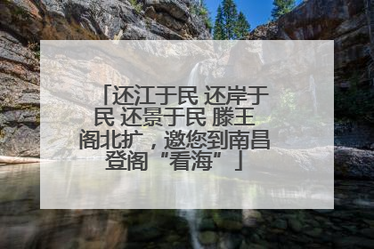 还江于民 还岸于民 还景于民 滕王阁北扩，邀您到南昌登阁“看海”