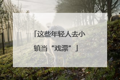 这些年轻人去小镇当“戏漂”