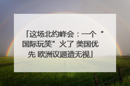 这场北约峰会：一个“国际玩笑”火了 美国优先 欧洲议题遭无视