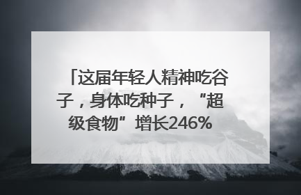 这届年轻人精神吃谷子，身体吃种子，“超级食物”增长246%｜变革618