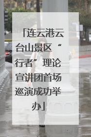 连云港云台山景区“行者”理论宣讲团首场巡演成功举办