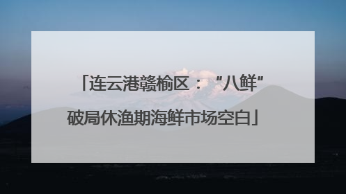 连云港赣榆区：“八鲜”破局休渔期海鲜市场空白