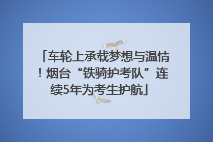 车轮上承载梦想与温情！烟台“铁骑护考队”连续5年为考生护航