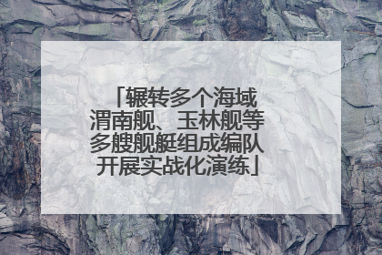 辗转多个海域 渭南舰、玉林舰等多艘舰艇组成编队开展实战化演练