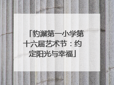 豹澥第一小学第十六届艺术节：约定阳光与幸福