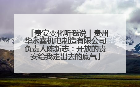 贵安变化听我说丨贵州华永鑫机电制造有限公司负责人陈新志：开放的贵安给我走出去的底气
