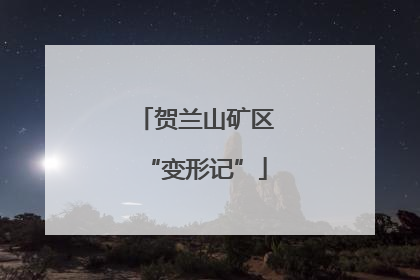贺兰山矿区“变形记”