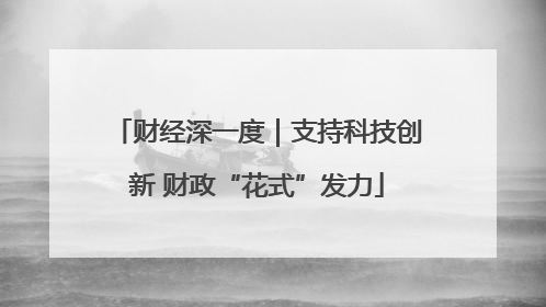 财经深一度｜支持科技创新 财政“花式”发力