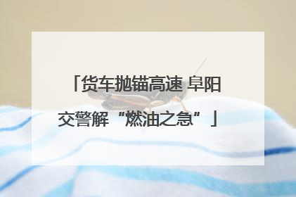 货车抛锚高速 阜阳交警解“燃油之急”