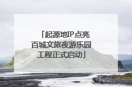 起源地IP点亮百城文旅夜游乐园工程正式启动