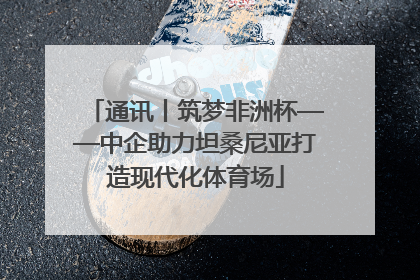 通讯丨筑梦非洲杯——中企助力坦桑尼亚打造现代化体育场